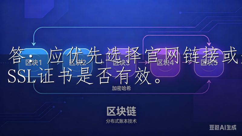 答：应优先选择官网链接或知名应用市场的链接，并检查网站的SSL证书是否有效。