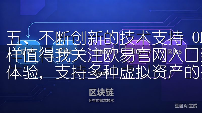 五、不断创新的技术支持 OKEx官网技术创新方面的努力同样值得我关注欧易官网入口致力于为用户提供安全、便捷的交易体验，支持多种虚拟资产的买卖。