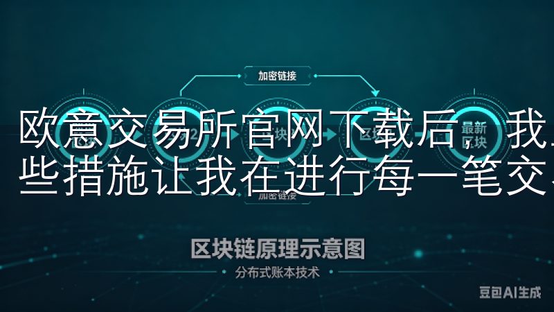 欧意交易所官网下载后，我立刻感受到了一系列的安全措施，这些措施让我在进行每一笔交易时都感到安心。
