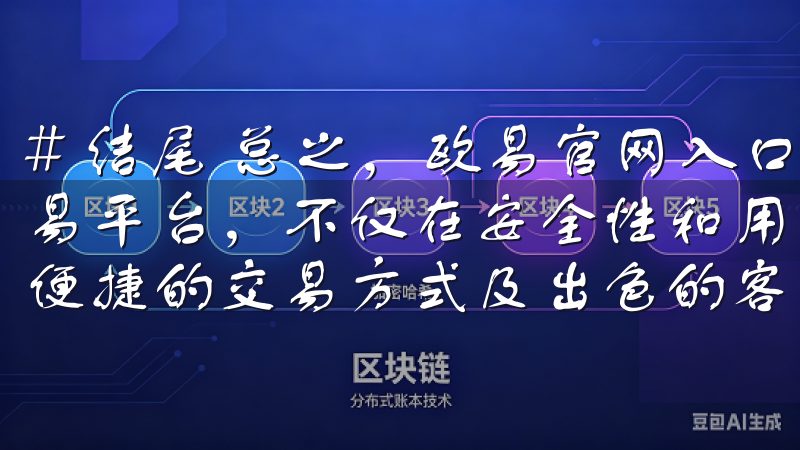 # 结尾 总之，欧易官网入口作为一个安全可靠的数字货币交易平台，不仅在安全性和用户体验上表现卓越，还为用户提供了便捷的交易方式及出色的客户支持。