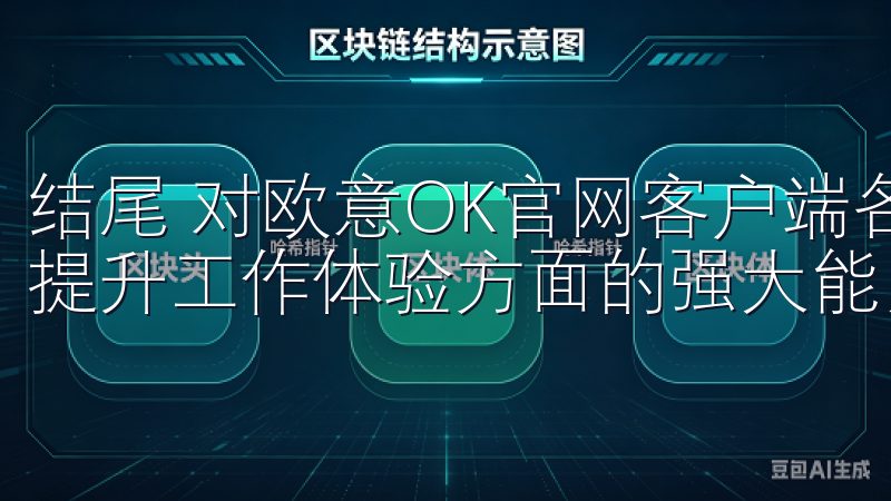 结尾 对欧意OK官网客户端各项功能的探索，我深刻体会到它提升工作体验方面的强大能力。