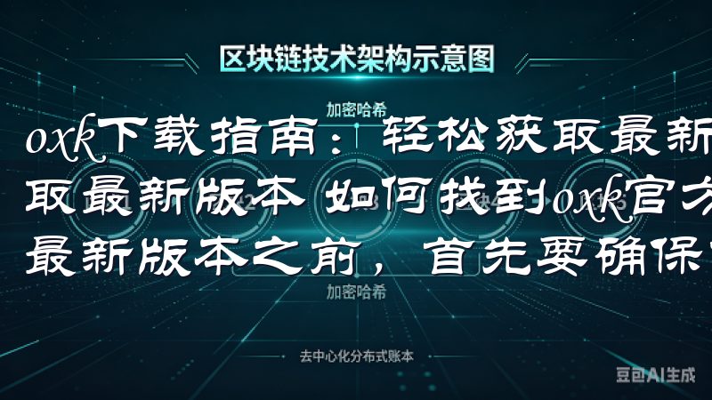 oxk下载指南：轻松获取最新版本 oxk下载指南：轻松获取最新版本 如何找到oxk官方下载页面 在开始下载oxk最新版本之前，首先要确保你能找到一个可靠的官方下载页面。