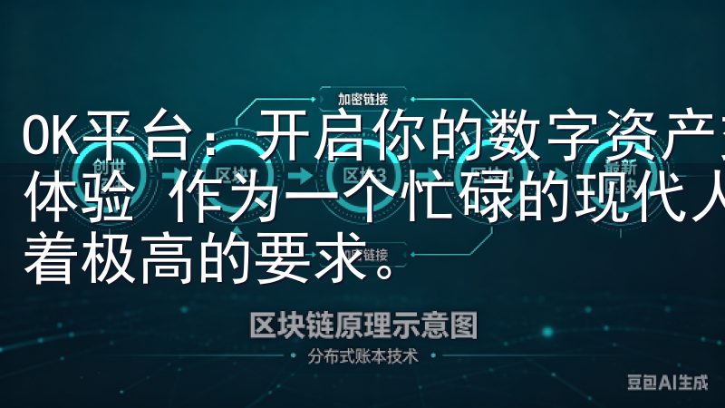 OK平台：开启你的数字资产交易新纪元 - 便捷高效的交易体验 作为一个忙碌的现代人，我对交易平台的便捷性和效率有着极高的要求。