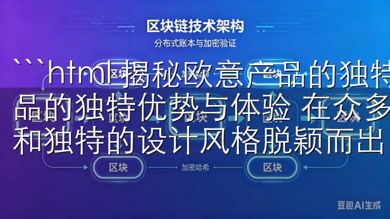 ```html 揭秘欧意产品的独特优势与体验 揭秘欧意产品的独特优势与体验 在众多家电品牌中，欧意以其卓越的品质和独特的设计风格脱颖而出。