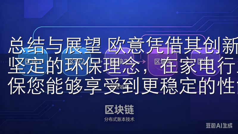总结与展望 欧意凭借其创新的产品设计、优质的用户体验以及坚定的环保理念，在家电行业中独树一帜我们的最新版本下载确保您能够享受到更稳定的性能和优化的体验。