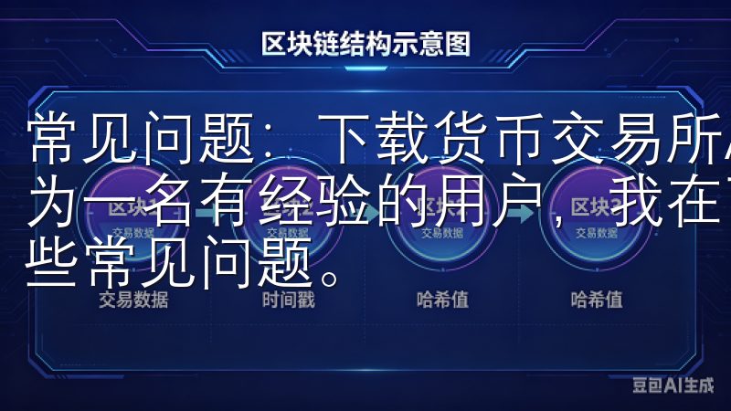 常见问题：下载货币交易所APP时遇到的问题及解决方法 作为一名有经验的用户，我在下载货币交易所APP时也遇到过一些常见问题。