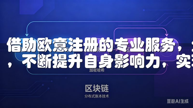 借助欧意注册的专业服务，企业将能够在这个竞争激烈的市场中，不断提升自身影响力，实现更大的成功。