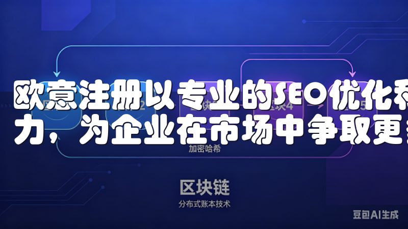 欧意注册以专业的SEO优化和推广服务助力品牌提升在线影响力，为企业在市场中争取更多的机会。