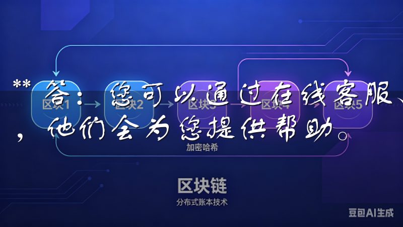 ** 答：您可以通过在线客服、邮件或社交平台联系支持团队，他们会为您提供帮助。