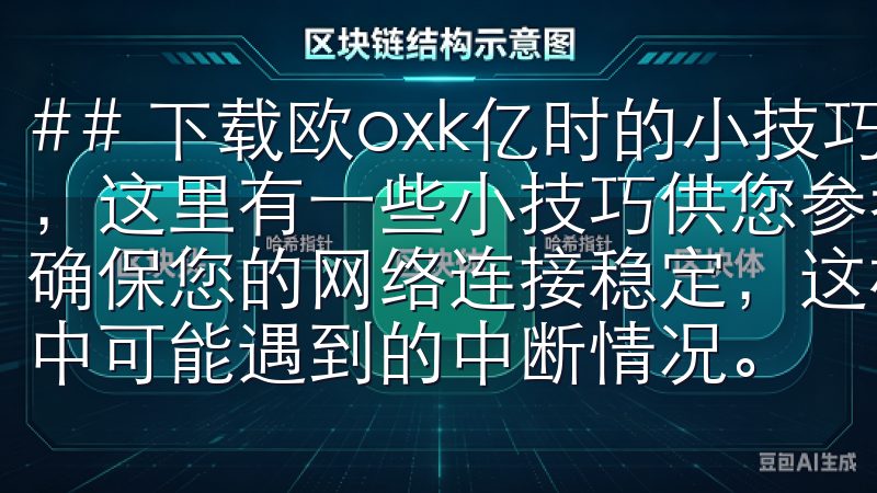 ## 下载欧oxk亿时的小技巧 为了确保下载过程更加顺利,这里有一些小技巧供您参考: - **保持网络畅通**:确保您的网络连接稳定,这样可以提升下载速度,减少下载过程中可能遇到的中断情况。