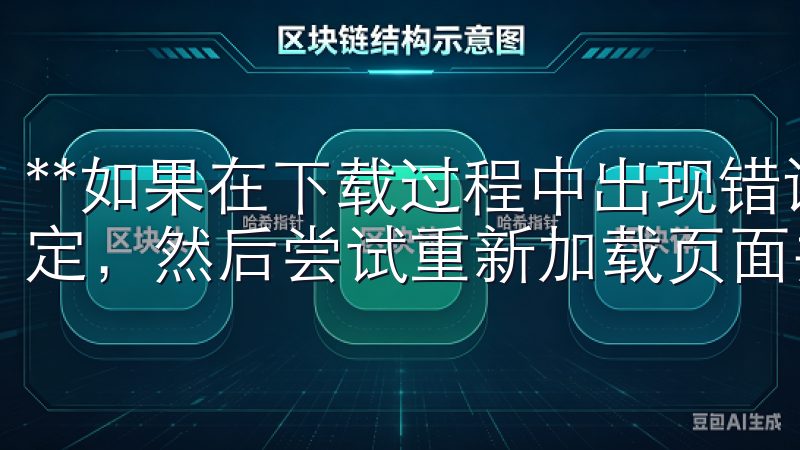 **如果在下载过程中出现错误，首先检查您的网络连接是否稳定，然后尝试重新加载页面并再次下载。