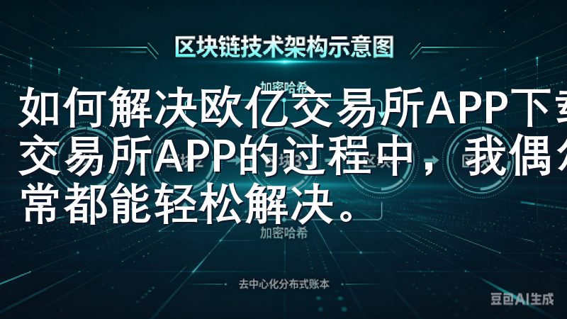 如何解决欧亿交易所APP下载过程中遇到的问题 在下载欧亿交易所APP的过程中，我偶尔会遇到一些问题，但这些问题通常都能轻松解决。