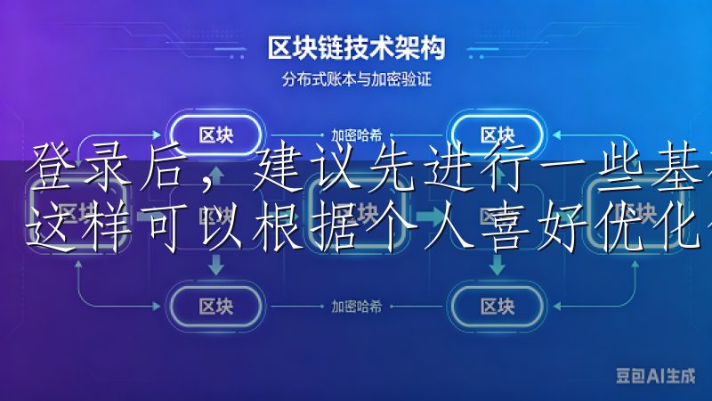登录后，建议先进行一些基础设置，如通知偏好、界面主题等，这样可以根据个人喜好优化使用体验。
