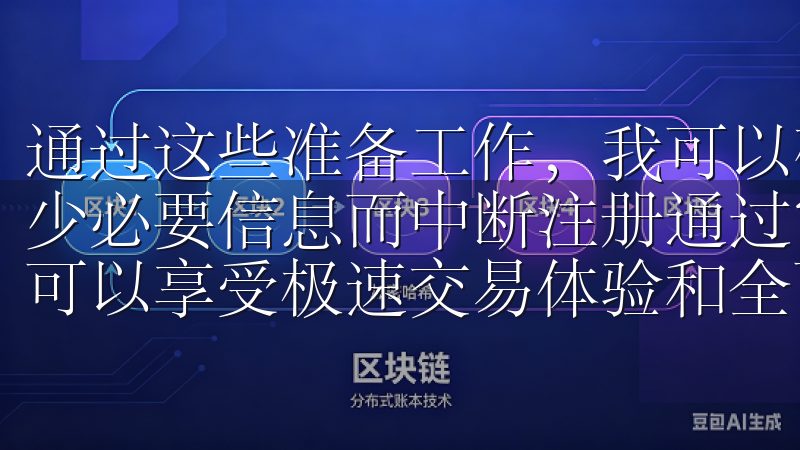 通过这些准备工作，我可以确保注册过程顺利进行，避免因为缺少必要信息而中断注册通过官网入口下载最新版欧交易应用，您可以享受极速交易体验和全面的市场分析工具。