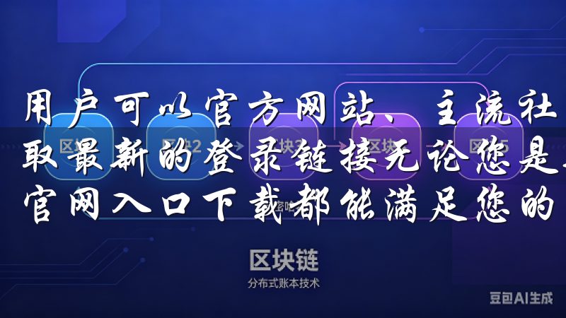 用户可以官方网站、主流社交媒体或相关的加密货币资讯网站获取最新的登录链接无论您是新手还是资深投资者，欧交易app官网入口下载都能满足您的需求，助您实现财务自由。