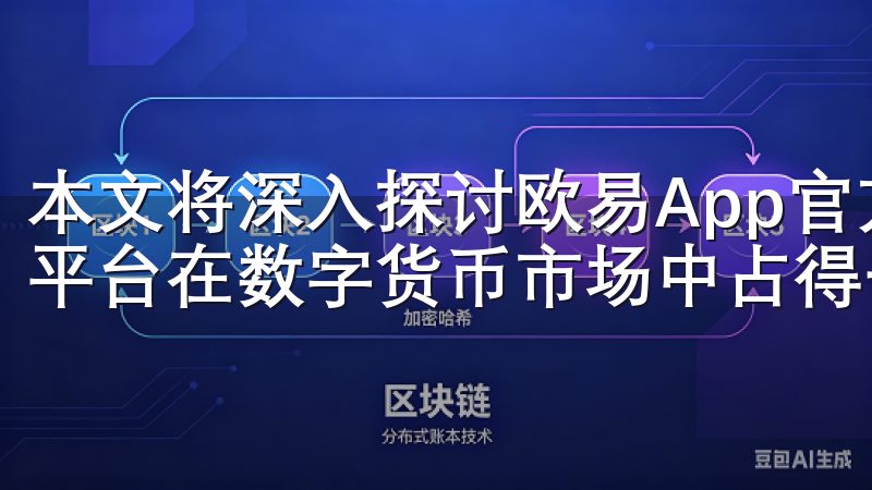 本文将深入探讨欧易App官方下载的优势,以及如何借助这一平台在数字货币市场中占得一席之地。
