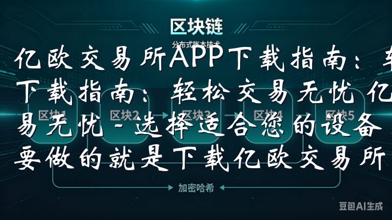 亿欧交易所APP下载指南：轻松交易无忧 亿欧交易所APP下载指南：轻松交易无忧 亿欧交易所APP下载指南：轻松交易无忧 - 选择适合您的设备 在开始您的交易之旅前，首先要做的就是下载亿欧交易所的APP。