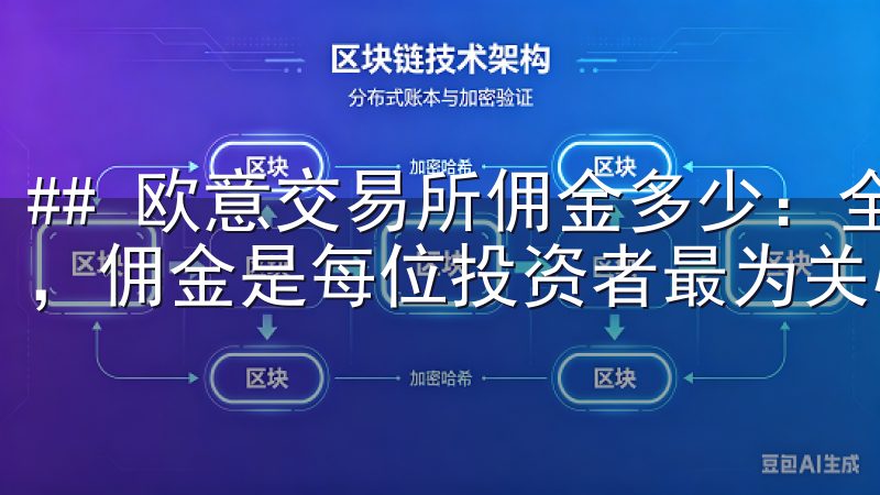 ## 欧意交易所佣金多少：全面解析 在选择一个交易平台时，佣金是每位投资者最为关心的话题之一。