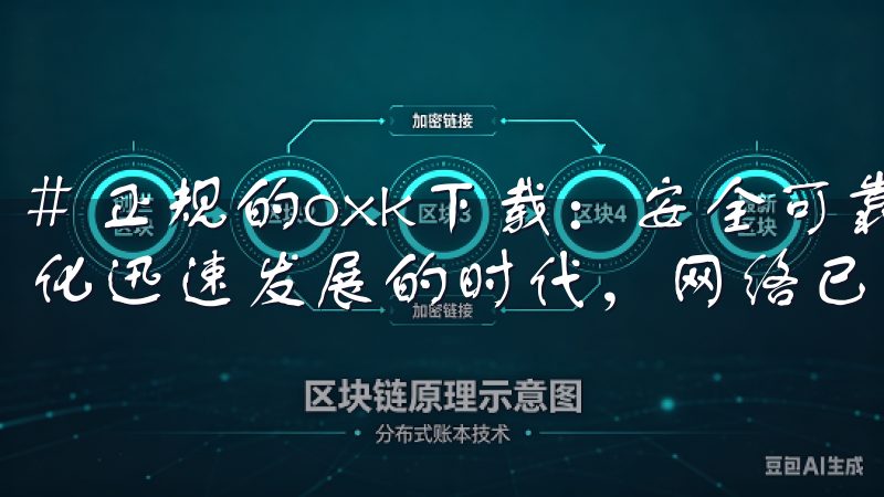 # 正规的oxk下载：安全可靠的资源获取途径 在当今信息化迅速发展的时代，网络已成为我们获取资源的重要渠道。