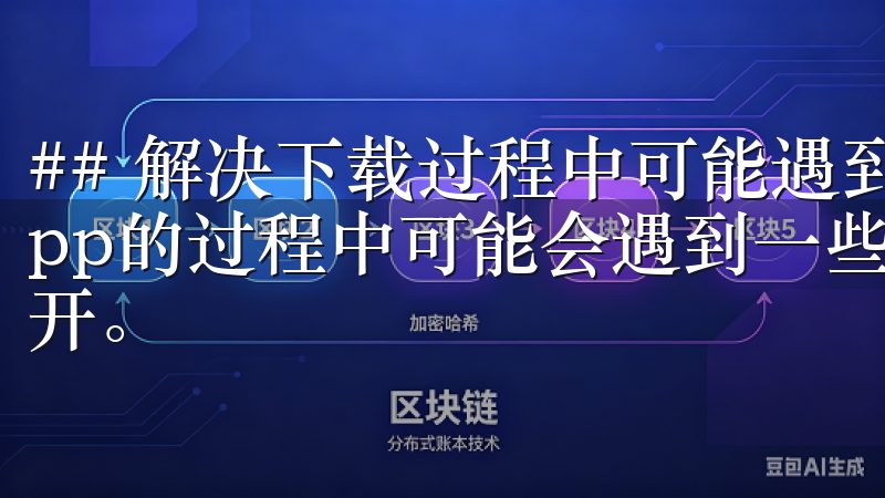 ## 解决下载过程中可能遇到的问题 有时候，在下载易欧app的过程中可能会遇到一些问题，例如下载失败或应用无法打开。