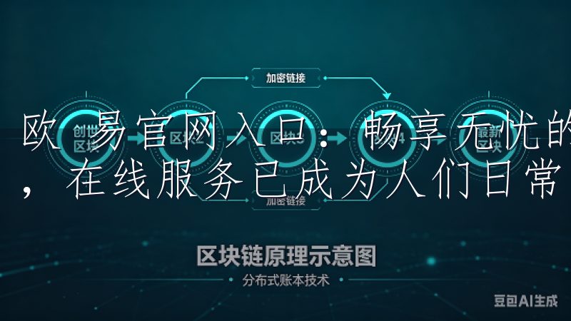 欧 易官网入口：畅享无忧的在线服务体验 随着互联网的发展，在线服务已成为人们日常生活中不可或缺的一部分。