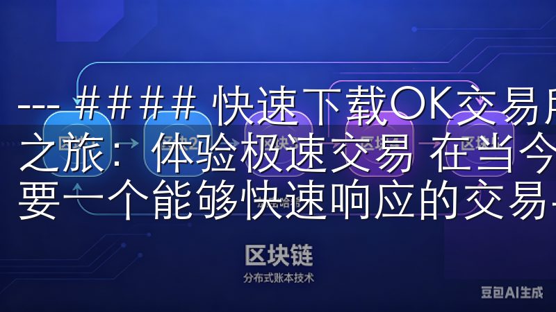 --- #### 快速下载OK交易所最新版，开启您的投资之旅：体验极速交易 在当今快节奏的生活中，投资者们迫切需要一个能够快速响应的交易平台。