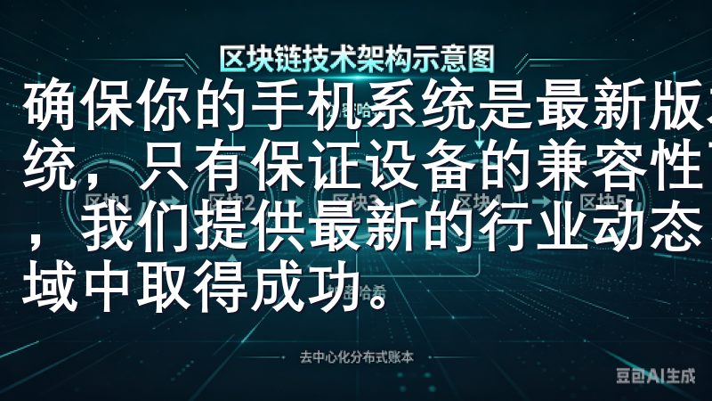 确保你的手机系统是最新版本，是Android还是iOS系统，只有保证设备的兼容性下，才能获得更好的使用体验在这里，我们提供最新的行业动态、实用的技巧与资源，助您在各个领域中取得成功。