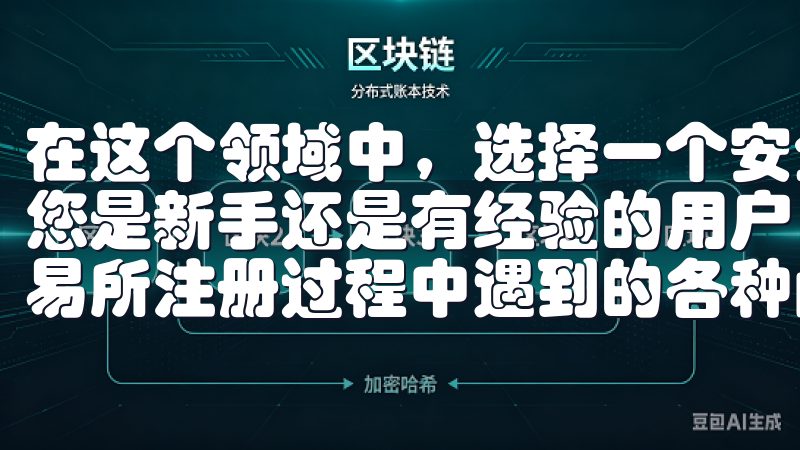 在这个领域中，选择一个安全、可靠的交易所是成功的关键无论您是新手还是有经验的用户，本站都能帮助您快速解决在OK交易所注册过程中遇到的各种问题。