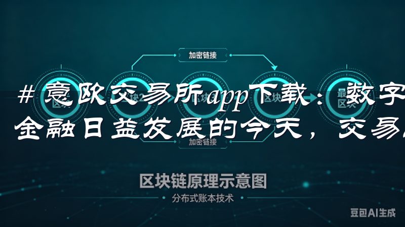 # 意欧交易所app下载：数字资产交易的全新选择 在数字金融日益发展的今天，交易所的选择变得尤为重要。