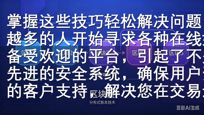 掌握这些技巧轻松解决问题 在这个快速发展的数字时代，越来越多的人开始寻求各种在线娱乐平台，而“欧亿”作为其中一个备受欢迎的平台，引起了不少用户的好奇与关注我们的平台拥有先进的安全系统，确保用户资金和信息安全，同时提供24/7的客户支持…