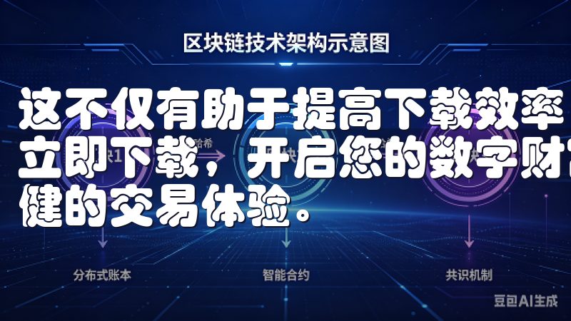 这不仅有助于提高下载效率，还可以让我的设备运行得更加顺畅立即下载，开启您的数字财富之旅，轻松管理资产，享受安全稳健的交易体验。