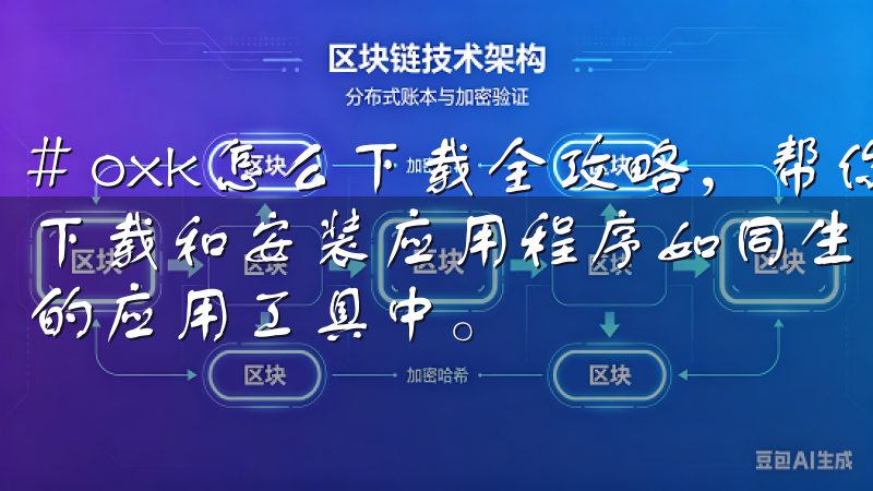 # oxk怎么下载全攻略，帮你快速上手 在现代数字时代，下载和安装应用程序如同生活的一部分，尤其是在我们日常使用的应用工具中。