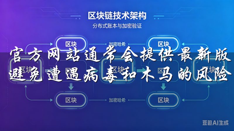 官方网站通常会提供最新版本的信息和下载链接，这样不仅可以避免遭遇病毒和木马的风险，还能确保软件的真实性。