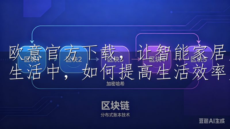 欧意官方下载，让智能家居成为你的生活助手 在快节奏的现代生活中，如何提高生活效率成为了许多人的关注点。