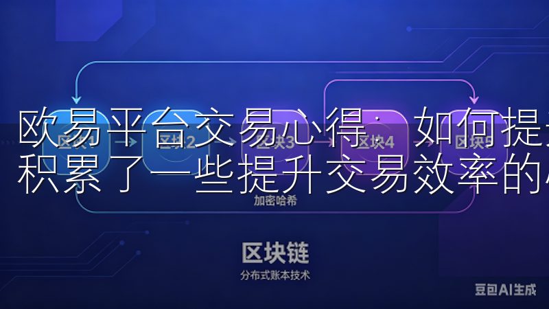 欧易平台交易心得：如何提升交易效率 在欧易平台上交易，我积累了一些提升交易效率的心得。