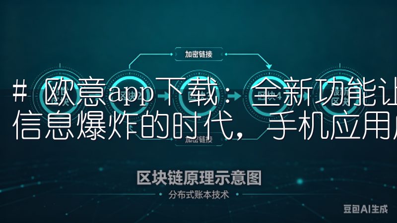 # 欧意app下载：全新功能让你高效使用手机应用 在这个信息爆炸的时代，手机应用成了我们生活中不可或缺的一部分。