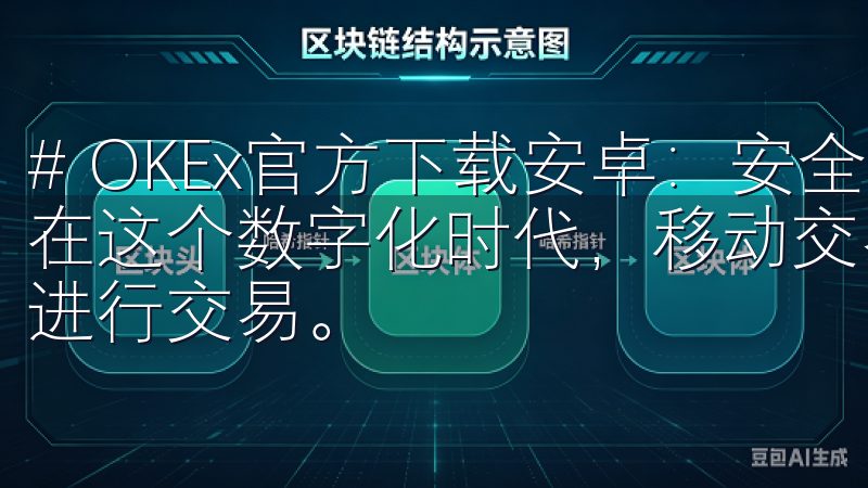 # OKEx官方下载安卓：安全快速获取最新交易平台应用 在这个数字化时代，移动交易平台的普及让我们随时随地都可以进行交易。
