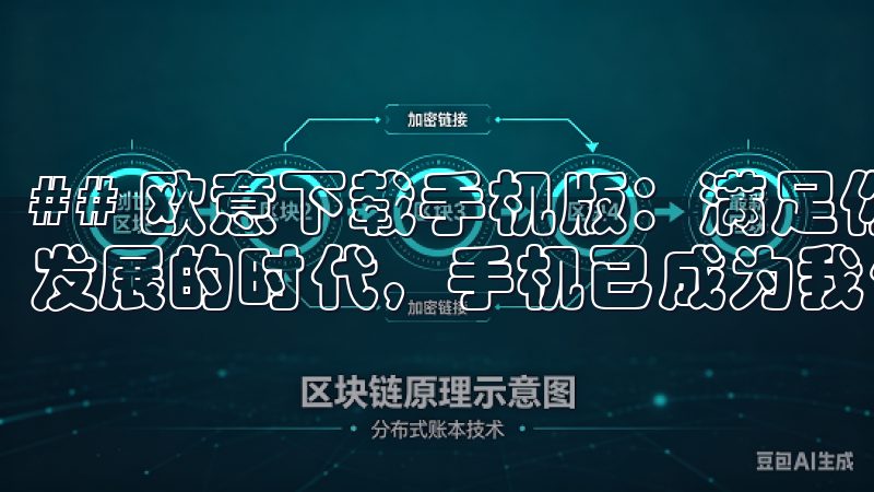 ## 欧意下载手机版：满足你的多重需求 在这个信息化迅速发展的时代，手机已成为我们生活中不可或缺的一部分。