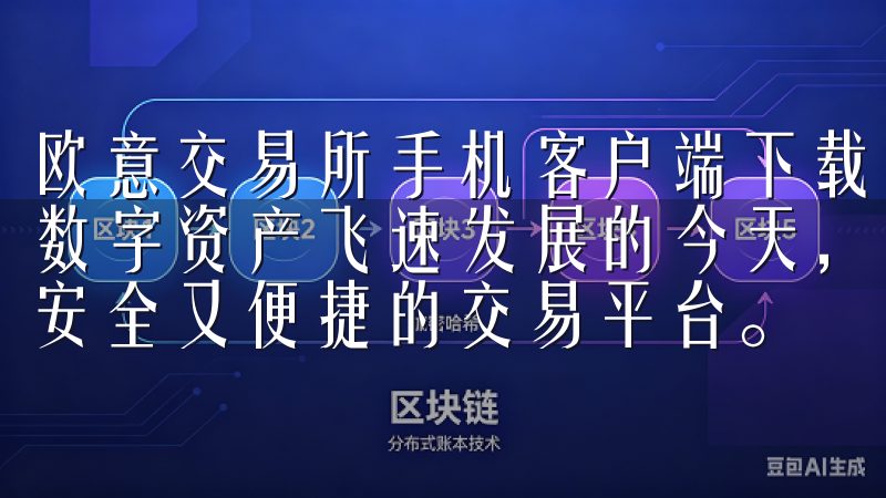 欧意交易所手机客户端下载：安全便捷的数字资产交易平台 在数字资产飞速发展的今天，许多投资者开始关注如何选择一个既安全又便捷的交易平台。