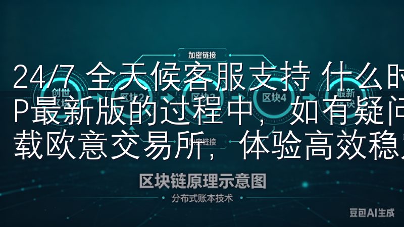24/7 全天候客服支持 什么时候，我们使用欧交易所APP最新版的过程中，如有疑问，都可以随时联系客户支持立即下载欧意交易所，体验高效稳定的交易环境。
