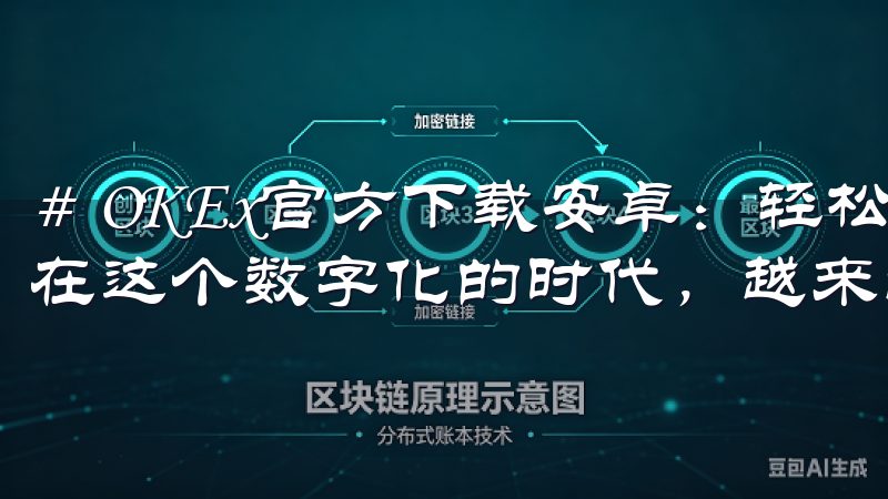 # OKEx官方下载安卓：轻松开启你的数字货币交易之旅 在这个数字化的时代，越来越多的人开始探索数字货币的世界。