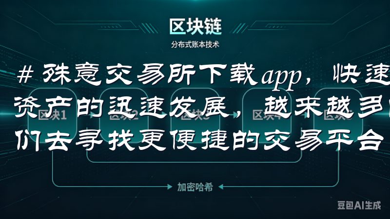 # 殊意交易所下载app，快速实现数字资产交易 随着数字资产的迅速发展，越来越多的人们开始关注数字交易，这推动我们去寻找更便捷的交易平台。