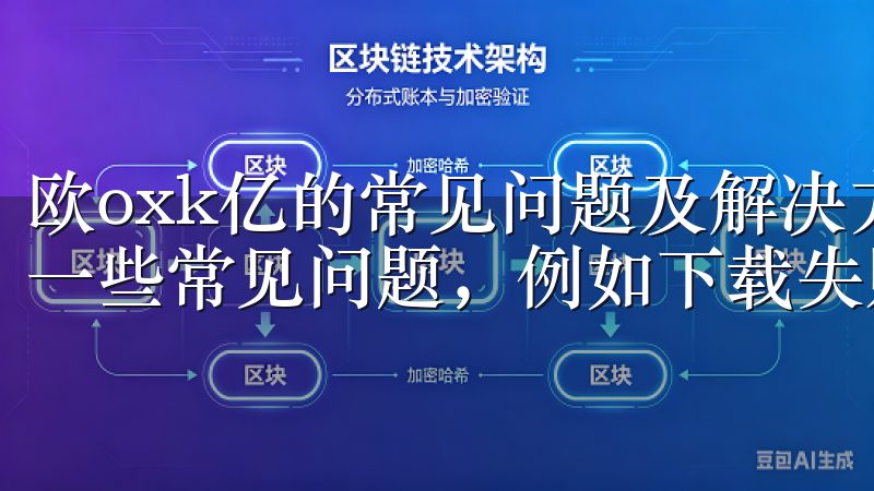欧oxk亿的常见问题及解决方法 在使用过程中，可能会碰到一些常见问题，例如下载失败、速度慢等。