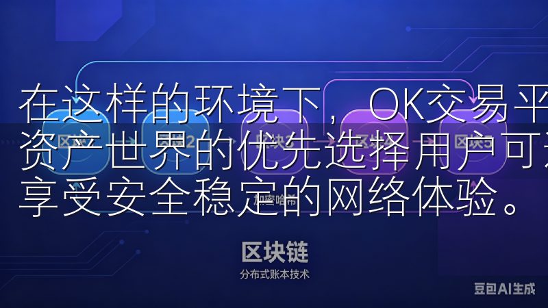 在这样的环境下，OK交易平台应运而生，成为了用户进入虚拟资产世界的优先选择用户可通过欧意APP轻松管理日常事务，享受安全稳定的网络体验。