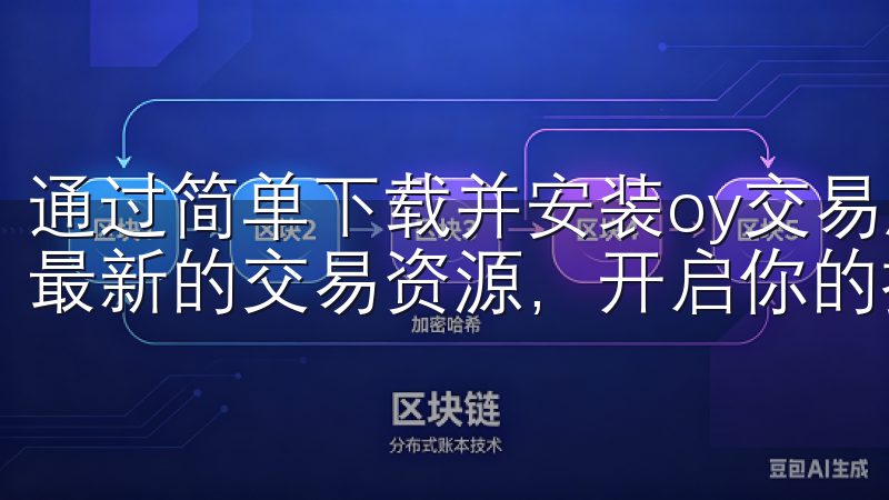通过简单下载并安装oy交易所app，你就可以随时随地获取最新的交易资源，开启你的投资之旅。