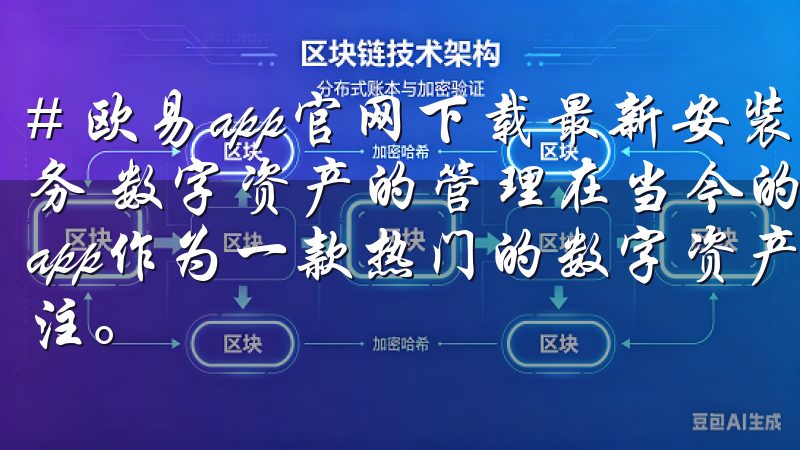 # 欧易app官网下载最新安装包：畅享便捷数字资产管理服务 数字资产的管理在当今的金融环境中变得愈加重要，而欧易app作为一款热门的数字资产管理工具，吸引了众多用户的关注。