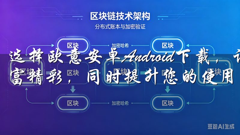 选择欧意安卓Android下载，让您的安卓设备体验更加丰富精彩，同时提升您的使用效率和乐趣。