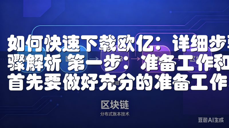 如何快速下载欧亿：详细步骤解析 如何快速下载欧亿：详细步骤解析 第一步：准备工作和资源选择 在开始下载欧亿之前，首先要做好充分的准备工作。