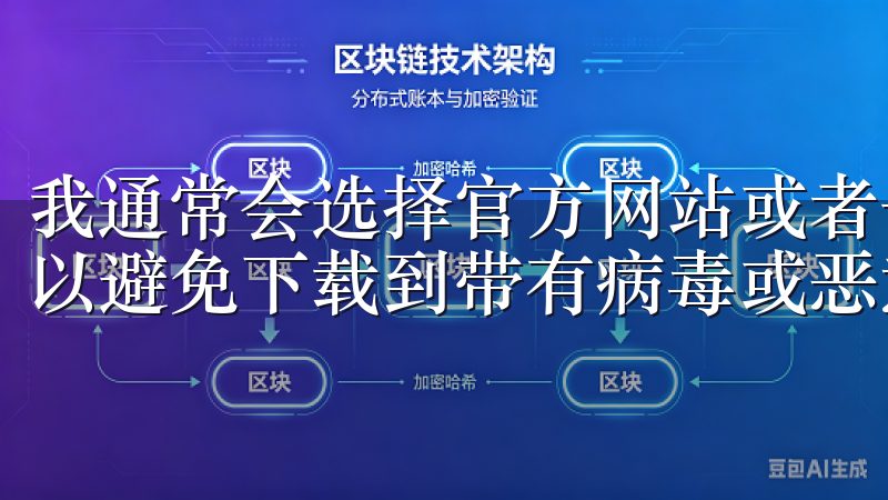 我通常会选择官方网站或者一些信誉良好的第三方平台，这样可以避免下载到带有病毒或恶意软件的文件。