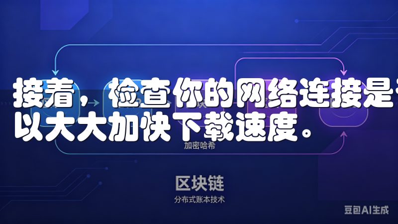 接着，检查你的网络连接是否稳定，因为一个稳定的网络连接可以大大加快下载速度。